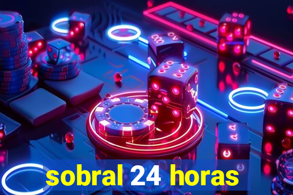 sobral 24 horas